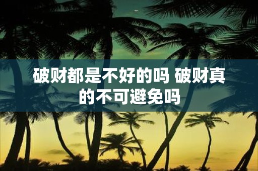 破财都是不好的吗 破财真的不可避免吗