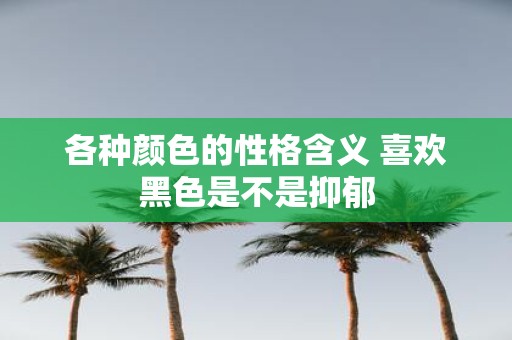 各种颜色的性格含义 喜欢黑色是不是抑郁