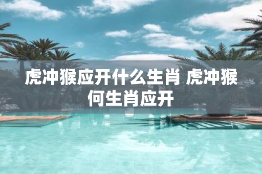 虎冲猴应开什么生肖 虎冲猴何生肖应开