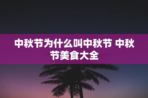 中秋节为什么叫中秋节 中秋节美食大全