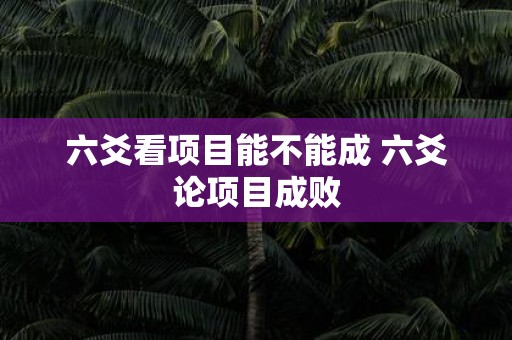 六爻看项目能不能成 六爻论项目成败