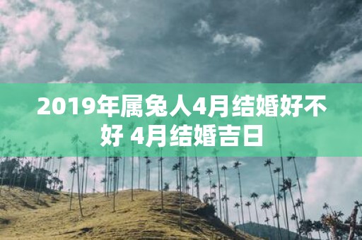 2019年属兔人4月结婚好不好 4月结婚吉日
