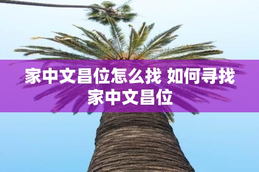 家中文昌位怎么找 如何寻找家中文昌位