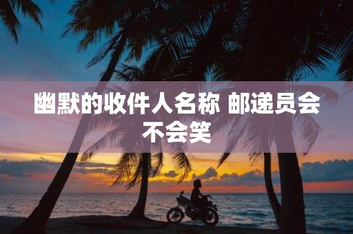 幽默的收件人名称 邮递员会不会笑