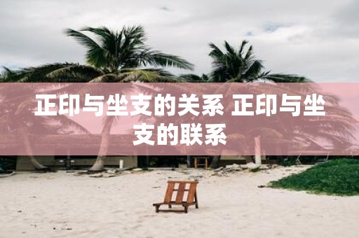 正印与坐支的关系 正印与坐支的联系