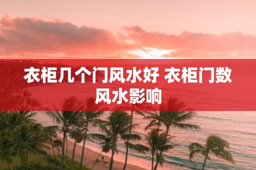 衣柜几个门风水好 衣柜门数风水影响
