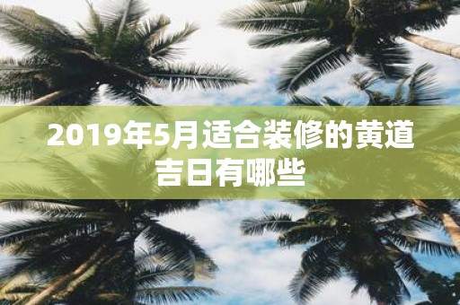 2019年5月适合装修的黄道吉日有哪些