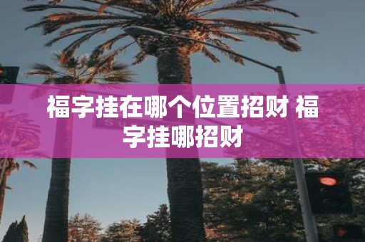 福字挂在哪个位置招财 福字挂哪招财