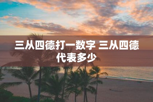 三从四德打一数字 三从四德代表多少