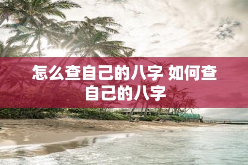 怎么查自己的八字 如何查自己的八字