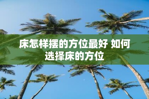 床怎样摆的方位最好 如何选择床的方位
