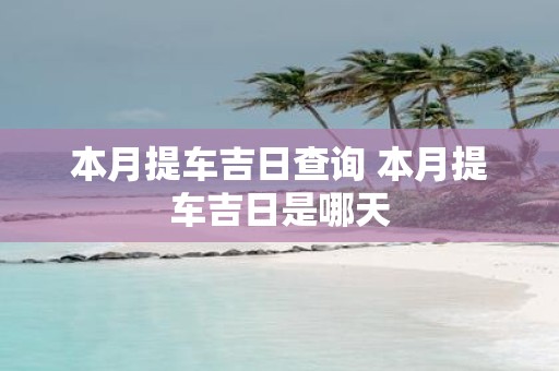 本月提车吉日查询 本月提车吉日是哪天