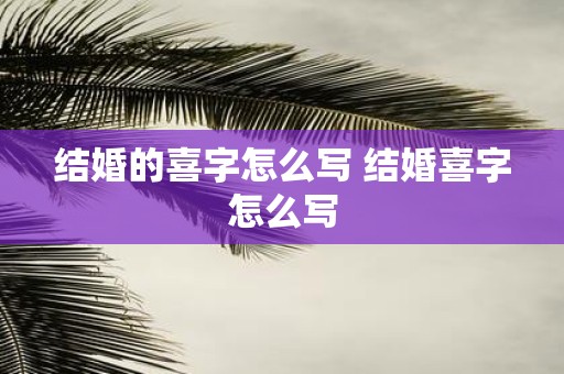 结婚的喜字怎么写 结婚喜字怎么写