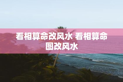 看相算命改风水 看相算命图改风水