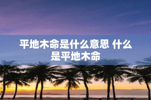 平地木命是什么意思 什么是平地木命