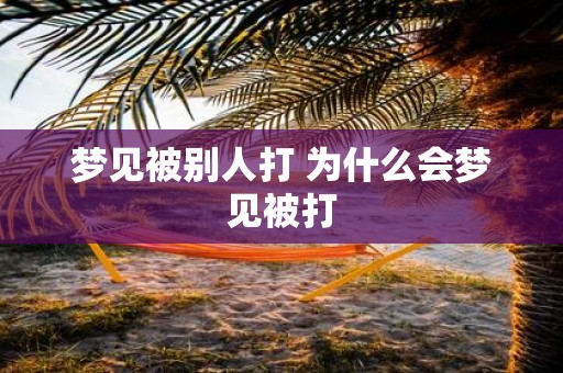 梦见被别人打 为什么会梦见被打