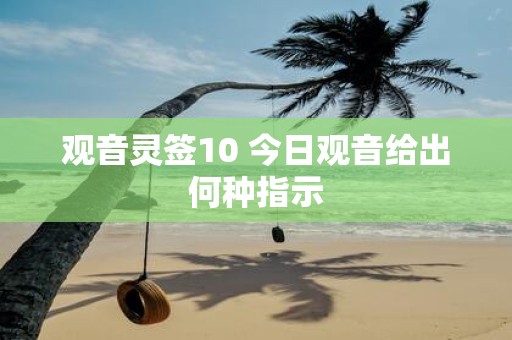 观音灵签10 今日观音给出何种指示