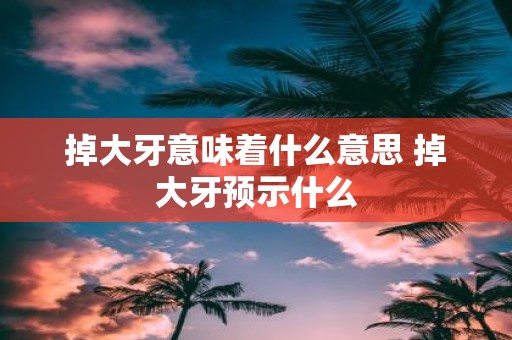 掉大牙意味着什么意思 掉大牙预示什么