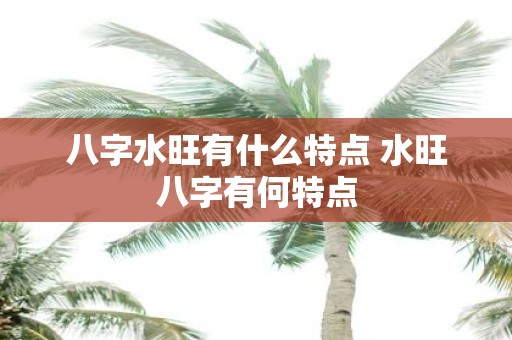 八字水旺有什么特点 水旺八字有何特点