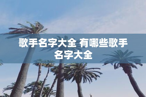 歌手名字大全 有哪些歌手名字大全