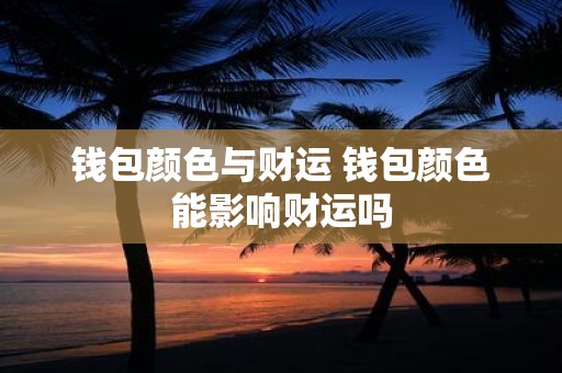 钱包颜色与财运 钱包颜色能影响财运吗