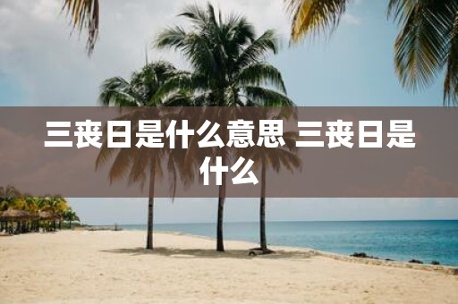 三丧日是什么意思 三丧日是什么