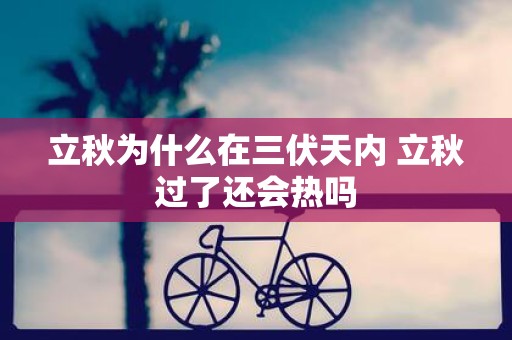立秋为什么在三伏天内 立秋过了还会热吗