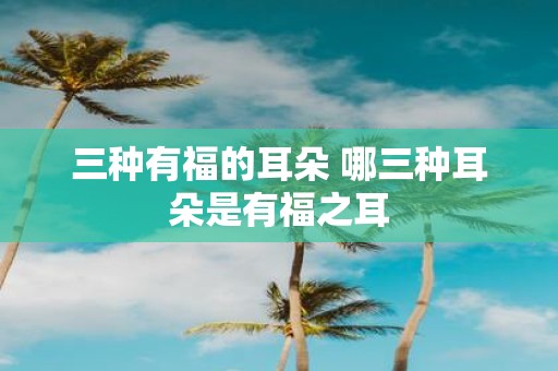 三种有福的耳朵 哪三种耳朵是有福之耳