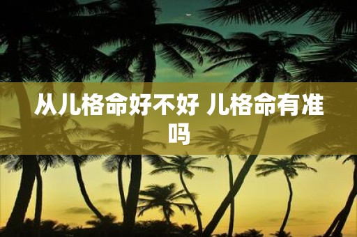 从儿格命好不好 儿格命有准吗