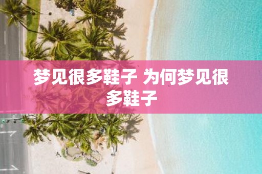 梦见很多鞋子 为何梦见很多鞋子