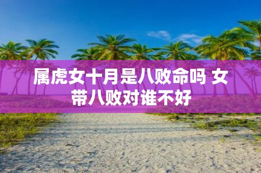 属虎女十月是八败命吗 女带八败对谁不好