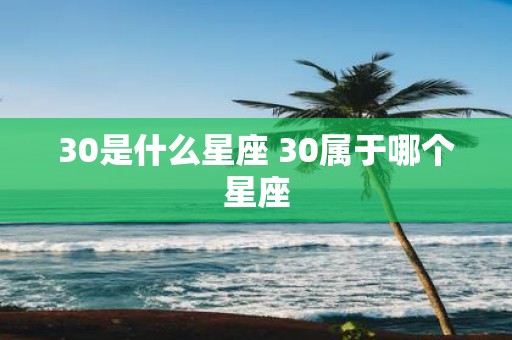30是什么星座 30属于哪个星座