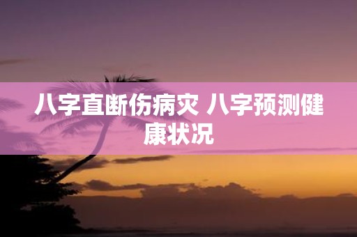 八字直断伤病灾 八字预测健康状况