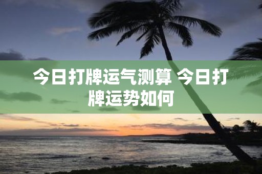 今日打牌运气测算 今日打牌运势如何