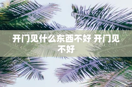 开门见什么东西不好 开门见不好