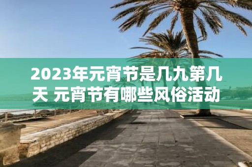2025年元宵节是几九第几天 元宵节有哪些风俗活动