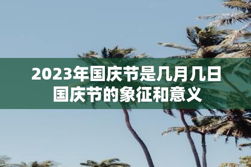 2025年国庆节是几月几日 国庆节的象征和意义