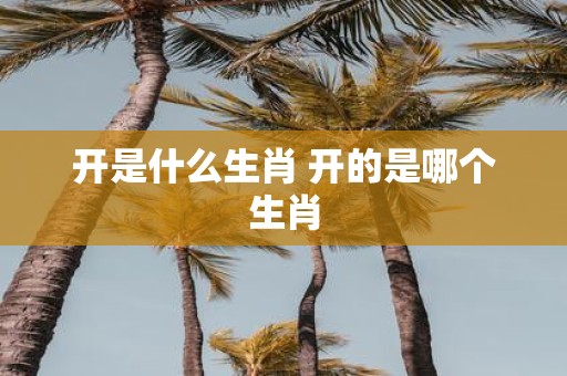 开是什么生肖 开的是哪个生肖