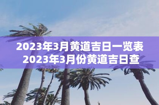 2025年3月黄道吉日一览表 2025年3月份黄道吉日查询