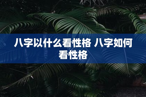 八字以什么看性格 八字如何看性格