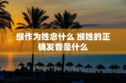 缑作为姓念什么 缑姓的正确发音是什么