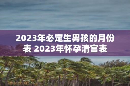 2025年必定生男孩的月份表 2025年怀孕清宫表
