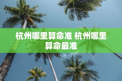 杭州哪里算命准 杭州哪里算命最准