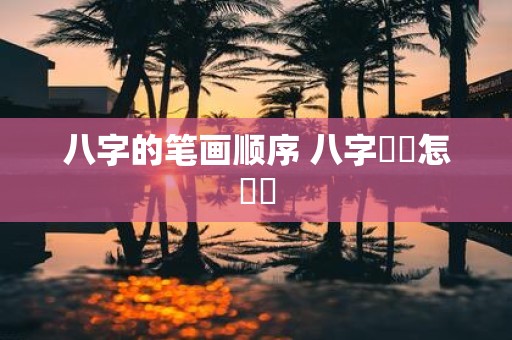 八字的笔画顺序 八字筆畫怎麼寫