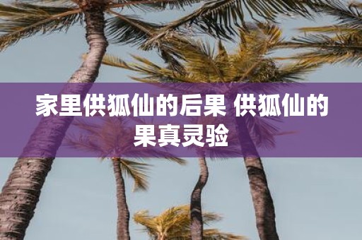 家里供狐仙的后果 供狐仙的果真灵验