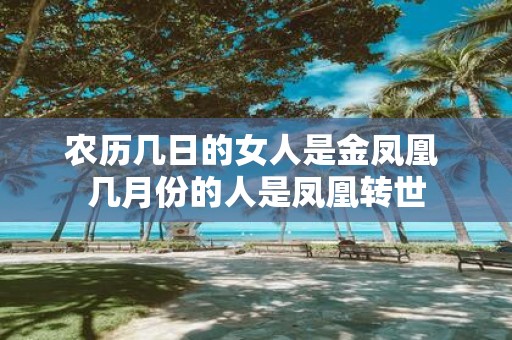农历几日的女人是金凤凰 几月份的人是凤凰转世