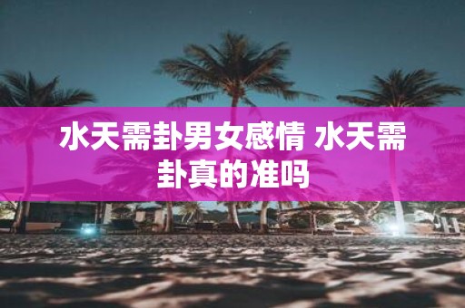 水天需卦男女感情 水天需卦真的准吗