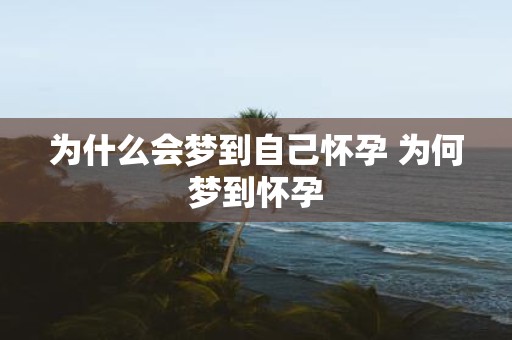 为什么会梦到自己怀孕 为何梦到怀孕