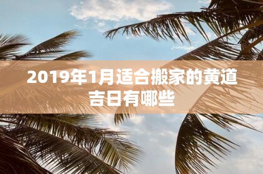2019年1月适合搬家的黄道吉日有哪些
