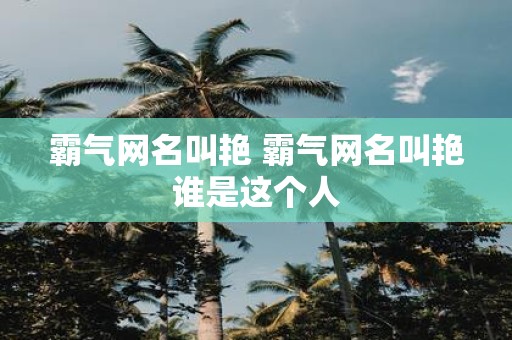 霸气网名叫艳 霸气网名叫艳谁是这个人